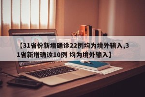 【31省份新增确诊22例均为境外输入,31省新增确诊10例 均为境外输入】