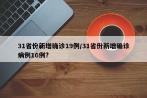 31省份新增确诊19例/31省份新增确诊病例16例?