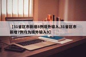 【31省区市新增8例境外输入,31省区市新增7例均为境外输入9】