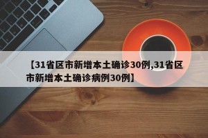 【31省区市新增本土确诊30例,31省区市新增本土确诊病例30例】