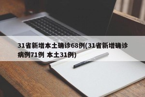 31省新增本土确诊68例(31省新增确诊病例71例 本土31例)