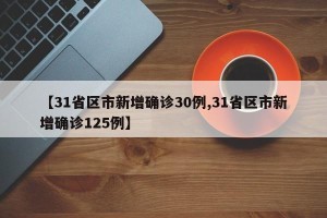 【31省区市新增确诊30例,31省区市新增确诊125例】
