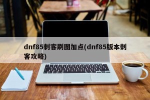 dnf85刺客刷图加点(dnf85版本刺客攻略)