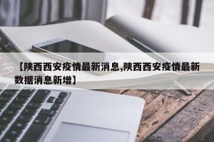 【陕西西安疫情最新消息,陕西西安疫情最新数据消息新增】