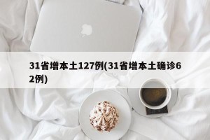 31省增本土127例(31省增本土确诊62例)