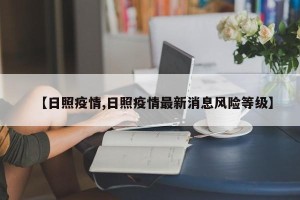 【日照疫情,日照疫情最新消息风险等级】
