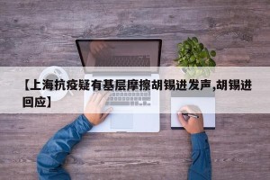 【上海抗疫疑有基层摩擦胡锡进发声,胡锡进 回应】