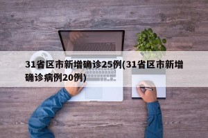 31省区市新增确诊25例(31省区市新增确诊病例20例)
