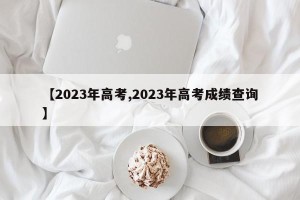 【2023年高考,2023年高考成绩查询】
