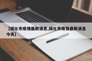 【绥化市疫情最新消息,绥化市疫情最新消息今天】