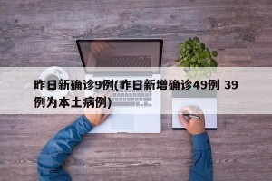 昨日新确诊9例(昨日新增确诊49例 39例为本土病例)