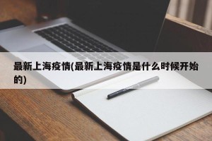 最新上海疫情(最新上海疫情是什么时候开始的)