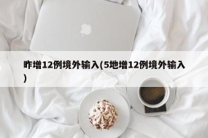 昨增12例境外输入(5地增12例境外输入)