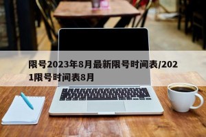 限号2023年8月最新限号时间表/2021限号时间表8月