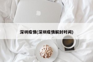 深圳疫情(深圳疫情解封时间)