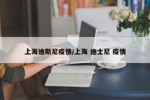 上海迪斯尼疫情/上海 迪士尼 疫情