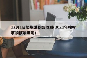 12月1日起取消核酸检测(2021年啥时取消核酸证明)
