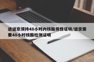 进返京须持48小时内核酸阴性证明/返京需要48小时核酸检测证明
