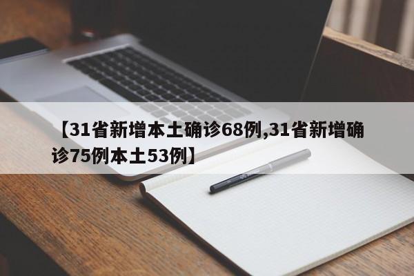 【31省新增本土确诊68例,31省新增确诊75例本土53例】