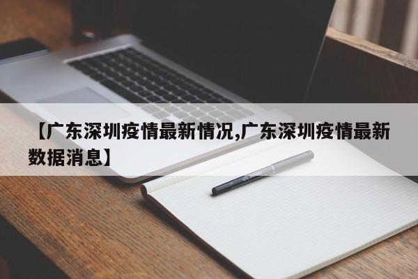 【广东深圳疫情最新情况,广东深圳疫情最新数据消息】