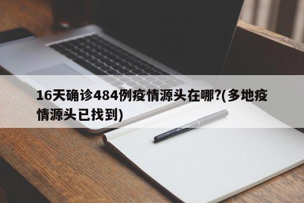 16天确诊484例疫情源头在哪?(多地疫情源头已找到)