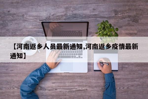 【河南返乡人员最新通知,河南返乡疫情最新通知】