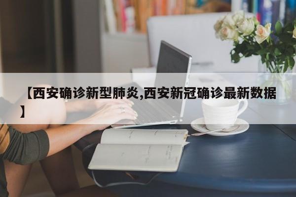【西安确诊新型肺炎,西安新冠确诊最新数据】