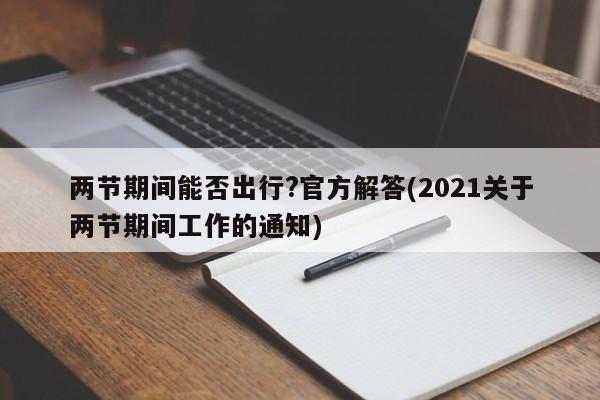 两节期间能否出行?官方解答(2021关于两节期间工作的通知)