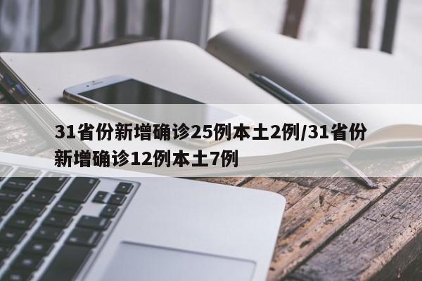 31省份新增确诊25例本土2例/31省份新增确诊12例本土7例