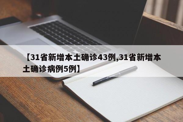 【31省新增本土确诊43例,31省新增本土确诊病例5例】