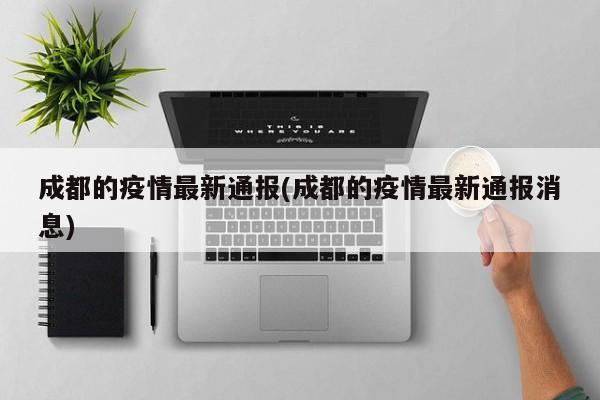 成都的疫情最新通报(成都的疫情最新通报消息)