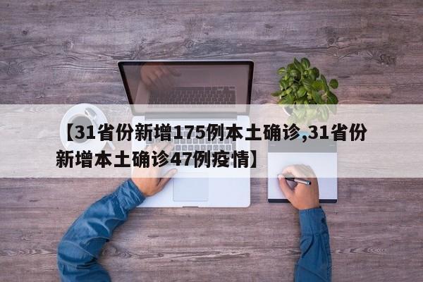 【31省份新增175例本土确诊,31省份新增本土确诊47例疫情】