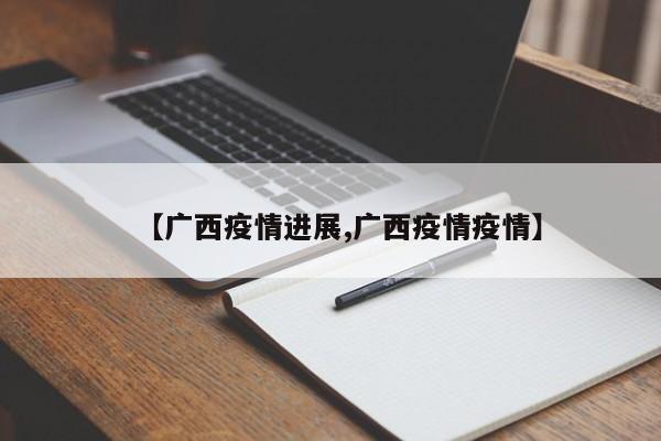 【广西疫情进展,广西疫情疫情】