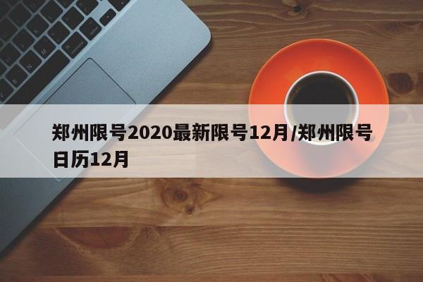 郑州限号2020最新限号12月/郑州限号日历12月