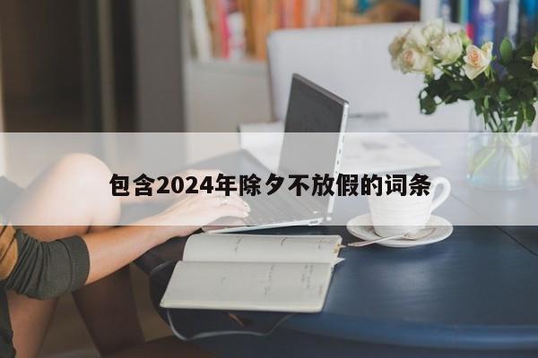 包含2024年除夕不放假的词条
