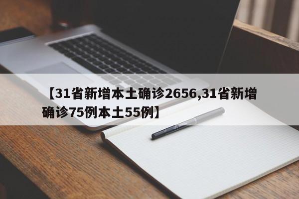 【31省新增本土确诊2656,31省新增确诊75例本土55例】