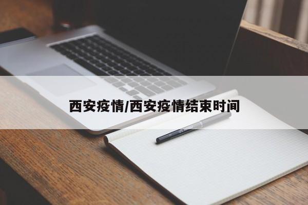 西安疫情/西安疫情结束时间