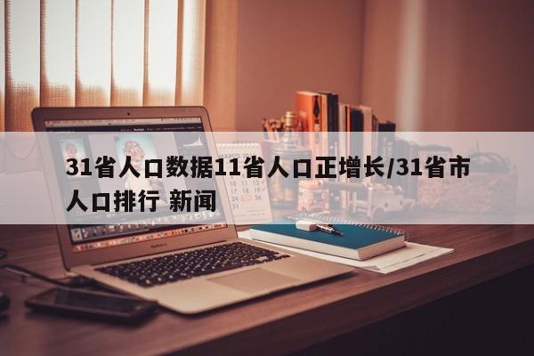 31省人口数据11省人口正增长/31省市人口排行 新闻