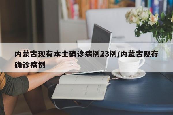 内蒙古现有本土确诊病例23例/内蒙古现存确诊病例