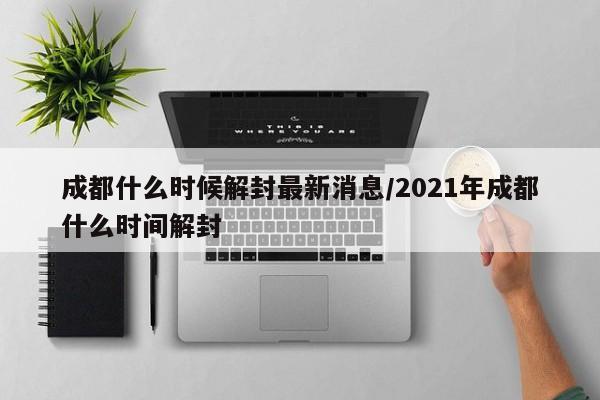 成都什么时候解封最新消息/2021年成都什么时间解封