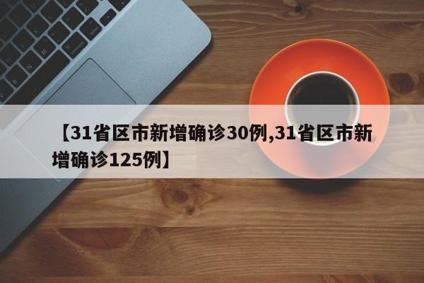 【31省区市新增确诊30例,31省区市新增确诊125例】