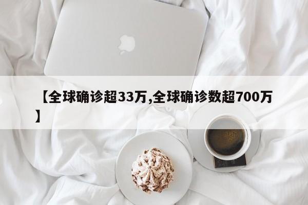 【全球确诊超33万,全球确诊数超700万】