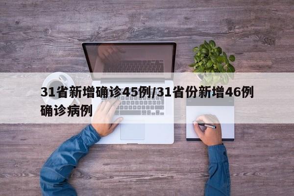 31省新增确诊45例/31省份新增46例确诊病例