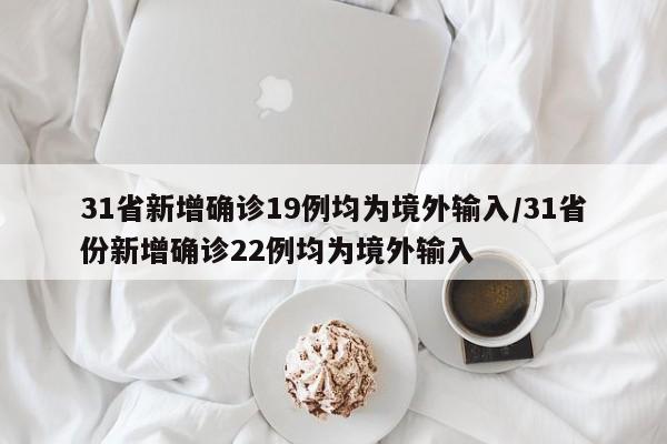 31省新增确诊19例均为境外输入/31省份新增确诊22例均为境外输入