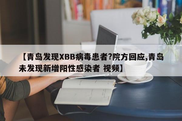 【青岛发现XBB病毒患者?院方回应,青岛未发现新增阳性感染者 视频】