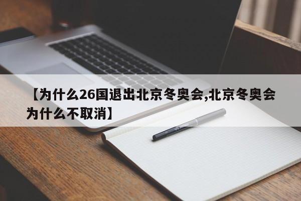【为什么26国退出北京冬奥会,北京冬奥会为什么不取消】
