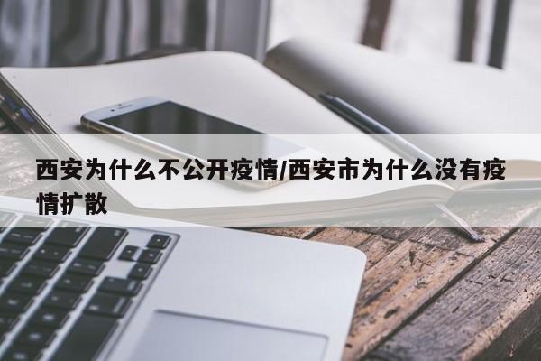 西安为什么不公开疫情/西安市为什么没有疫情扩散
