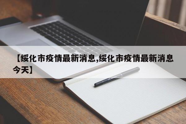 【绥化市疫情最新消息,绥化市疫情最新消息今天】