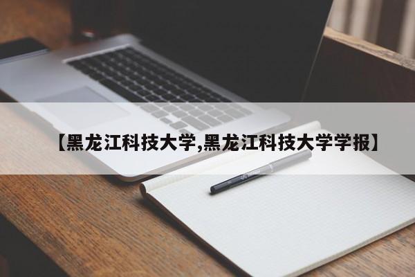 【黑龙江科技大学,黑龙江科技大学学报】