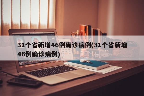 31个省新增46例确诊病例(31个省新增46例确诊病例)